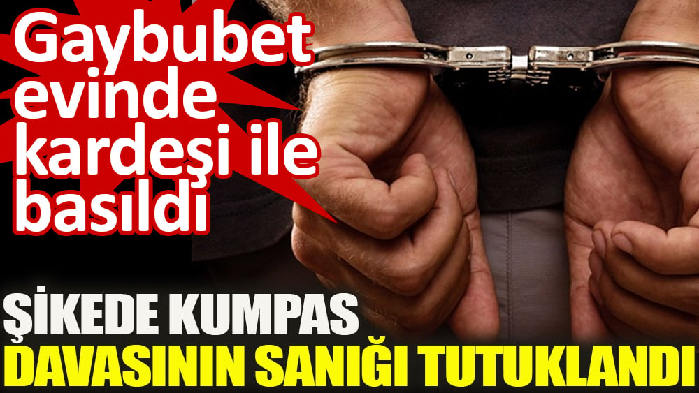 Şikede kumpas davasının sanığı tutuklandı