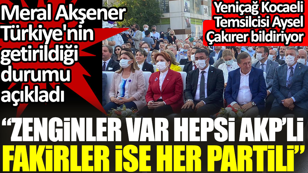 Meral Akşener Türkiye'nin getirildiği durumu açıkladı: Zenginler var hepsi AKP'li, fakirler ise her partili