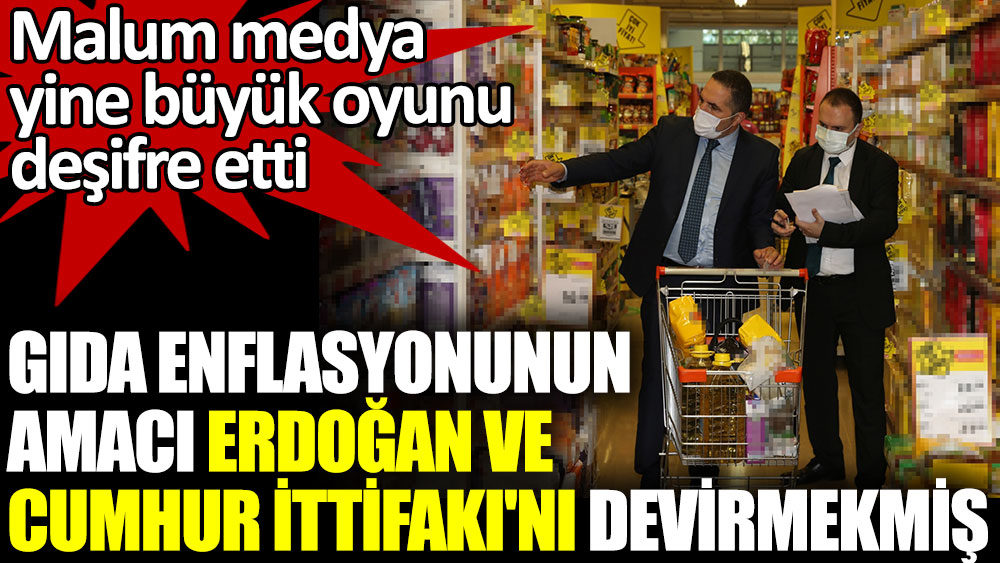 Gıda enflasyonunun amacı Erdoğan ve Cumhur İttifakı'nı devirmekmiş