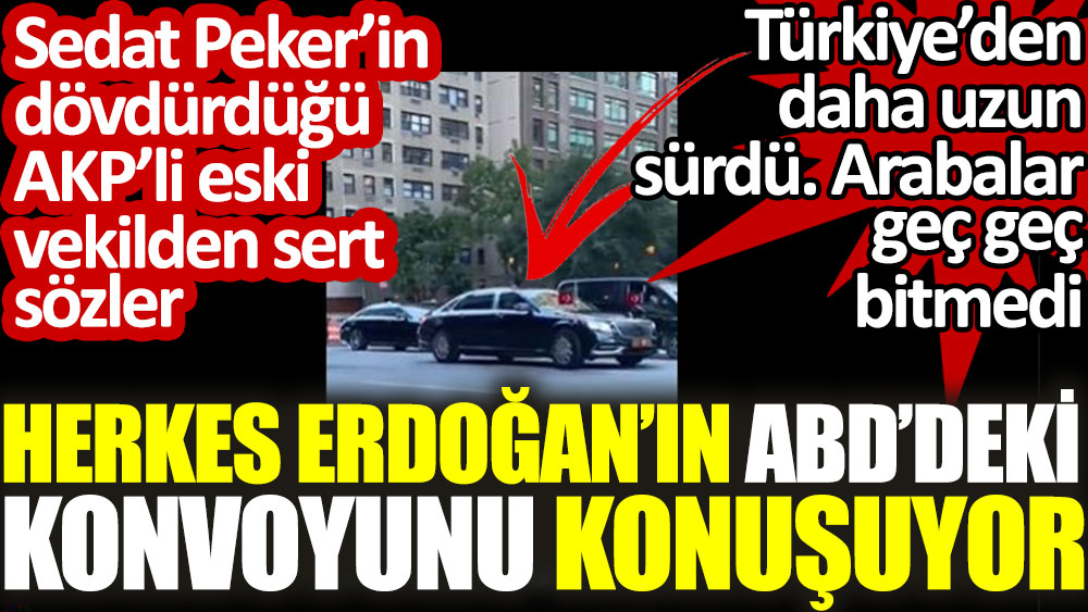 Herkes Erdoğan’ın ABD’deki konvoyunu konuşuyor. Sedat Peker’in dövdürdüğü AKP’li vekilden sert sözler