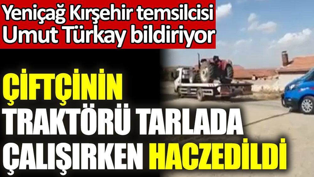 Kırşehir'de çiftçinin traktörü tarlada çalışırken haczedildi