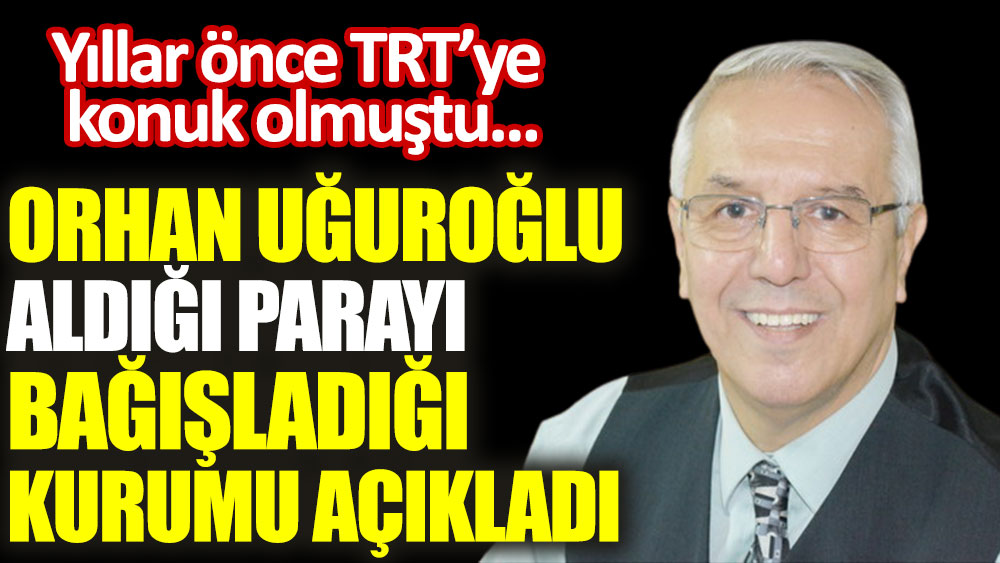 Orhan Uğuroğlu, TRT'den aldığı ödemeyi bağışladığı kurumu açıkladı