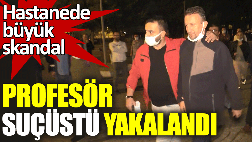 Prof. Dr. Tamer Türk hastasından para isterken suçüstü yakalandı