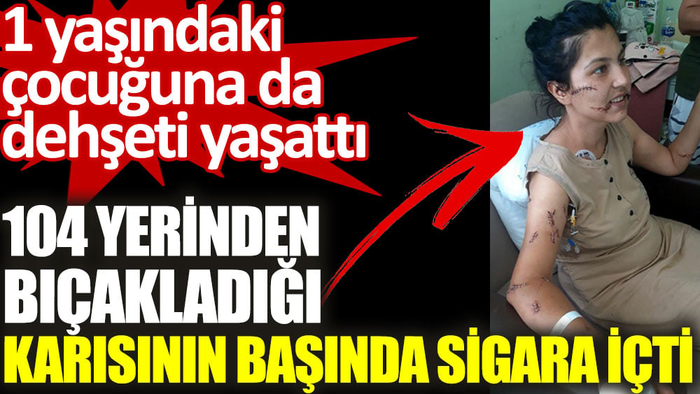 104 yerinden bıçakladığı karısı can çekişirken başında sigara içti