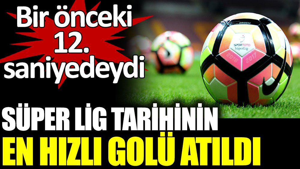 Süper Lig tarihinin en hızlı golü atıldı