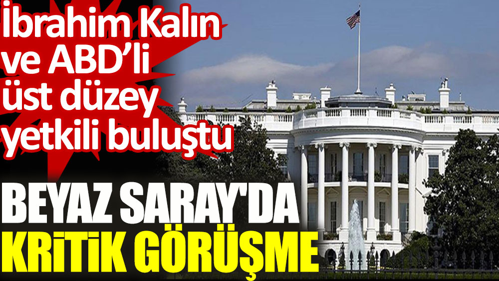 Türkiye ile ABD arasında Beyaz Saray'da kritik görüşme