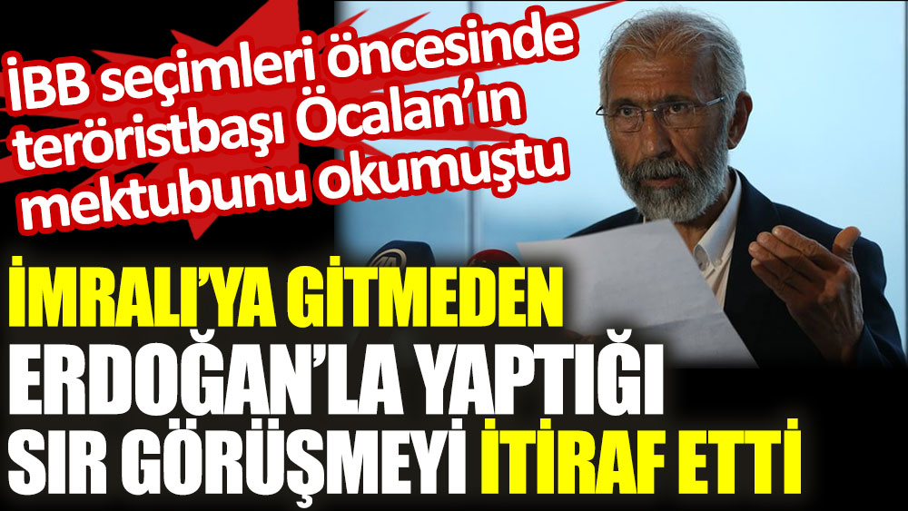 İmralı’ya gitmeden Erdoğan’la yaptığı sır görüşmeyi itiraf etti. Teröristbaşı Öcalan’ın mektubunu okumuştu