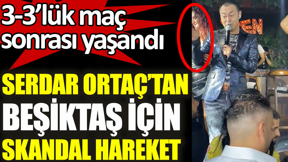 Serdar Ortaç'tan Beşiktaş için skandal hareket