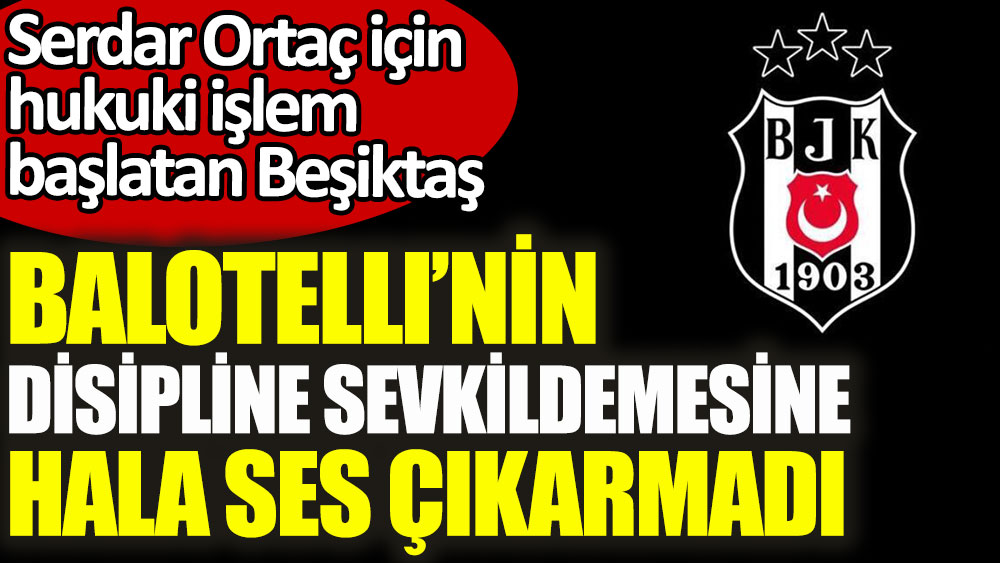 Serdar Ortaç için hukuki işlem başlatan Beşiktaş, Balotelli için hala harekete geçmedi
