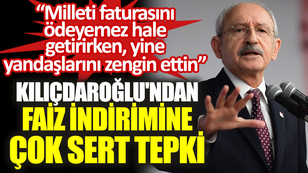 Kılıçdaroğlu'dan faiz indirimi kararına çok sert tepki