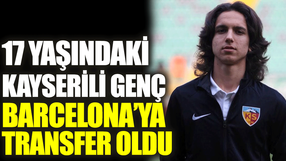 17 yaşındaki Kayserili genç Barcelona'ya transfer oldu