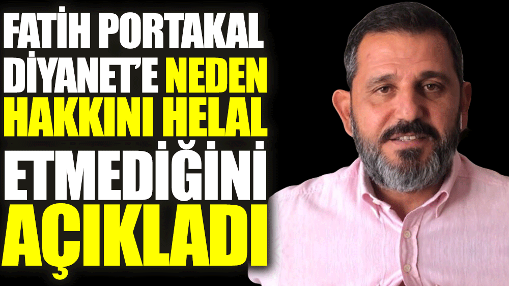 Fatih Portakal Diyanet'e neden hakkını helal etmediğini açıkladı