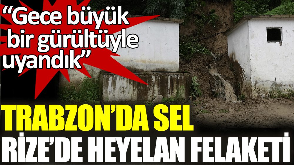 Trabzon'da sel Rize'de heyelan felaketi
