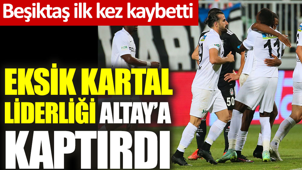 Eksik Beşiktaş liderliği Altay'a kaptırdı