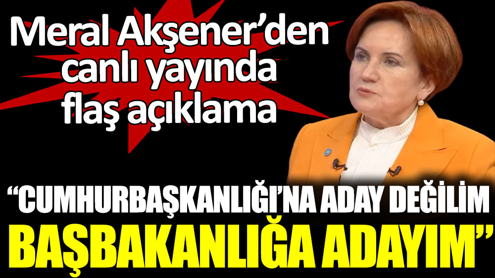 Meral Akşener'den flaş açıklama: "Cumhurbaşkanlığı'na aday değilim. Başbakanlığa adayım"