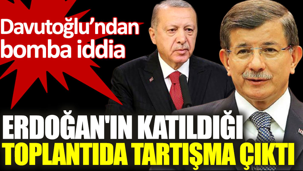 Davutoğlu'ndan çok konuşulacak iddia: Erdoğan'ın katıldığı toplantıda tartışma çıktı!