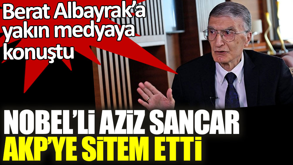 Berat Albayrak’a yakın medyaya konuştu! Nobel'li Aziz Sancar AKP'ye sitem etti