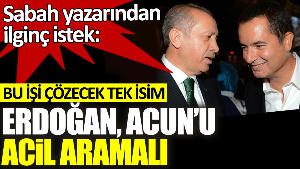 Sabah yazarı Erdoğan'a mektup yazdı: Başkanım konu acil, Acun'u arayın