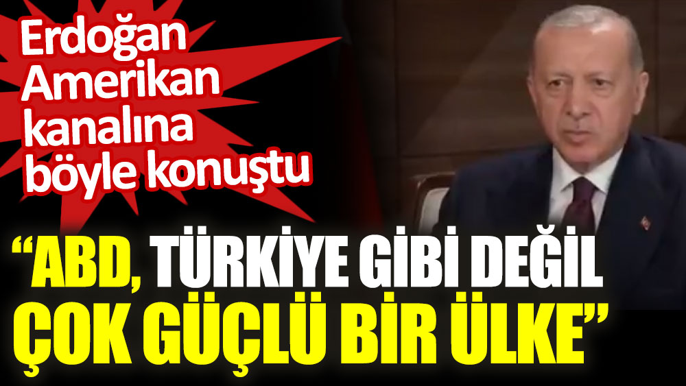 Erdoğan’dan Amerikan CBS kanalında ABD, Türkiye gibi değil, çok güçlü bir ülke dedi