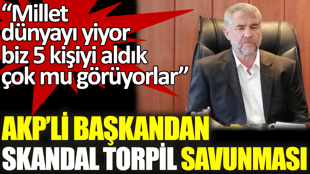 AKP'li başkandan skandal torpil savunması