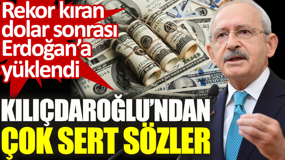 Rekor kıran dolar sonrası Kılıçdaroğlu'ndan Erdoğan'a sert sözler