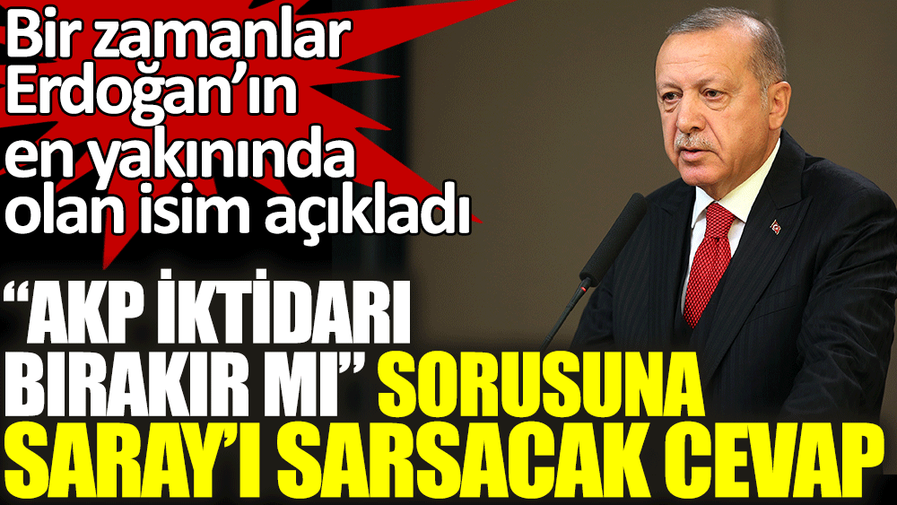 AKP iktidarı bırakacak mı sorusuna Saray'ı sarsacak cevap