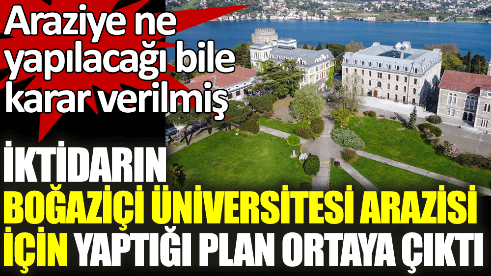 İktidarın Boğaziçi Üniversitesi'nin arazisi için yaptığı plan ortaya çıktı