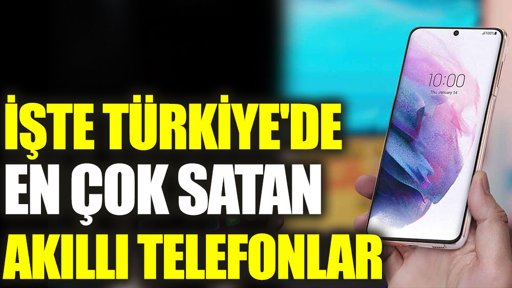 İşte Türkiye'de en çok satan akıllı telefonlar
