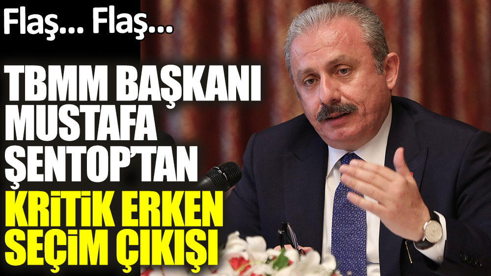 Flaş... Flaş... TBMM Başkanı Mustafa Şentop'tan kritik erken seçim çıkışı