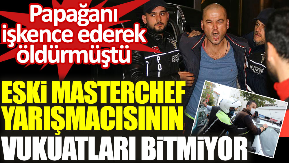Papağını işkenceyle öldürmüştü. Eski Masterchef yarışmacısı Murat Özdemir'in vukuatları bitmiyor