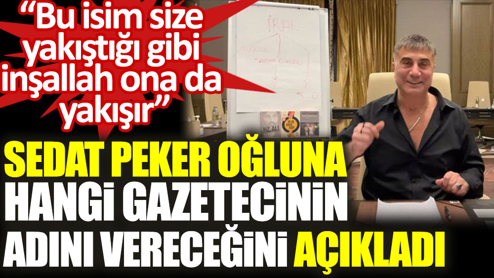 Sedat Peker, oğluna hangi gazetecinin ismini vereceğini açıkladı
