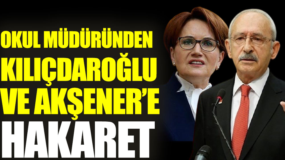 Okul müdüründen Akşener ve Kılıçdaroğlu'na hakaret