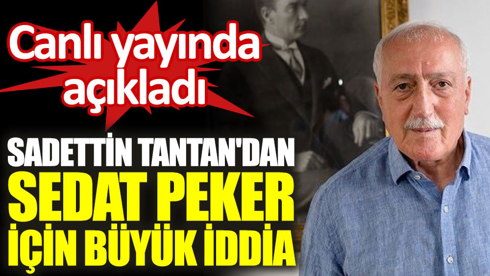 Sadettin Tantan'dan Sedat Peker için büyük iddia