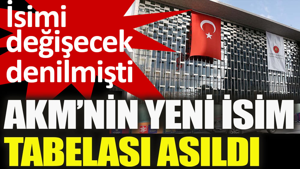 Değişecek denilmişti, AKM’nin yeni isim tabelası asıldı