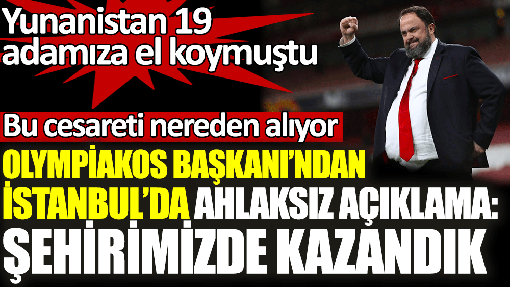 Olympiakos Başkanı’ndan İstanbul’da ahlaksız açıklama