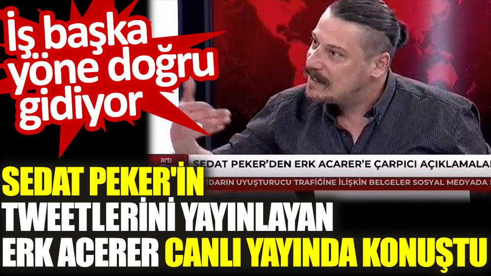 Sedat Peker'in tweetlerini yayınlayan Erk Acerer canlı yayında konuştu. İş başka yöne doğru gidiyor