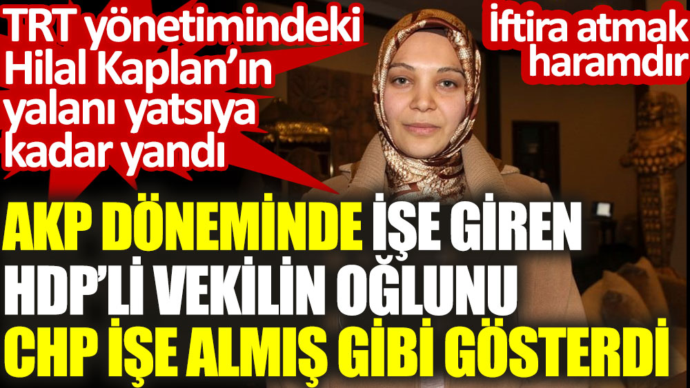 Hilal Kaplan AKP döneminde işe giren HDP'li vekilin oğlunu CHP işe almış gibi gösterdi