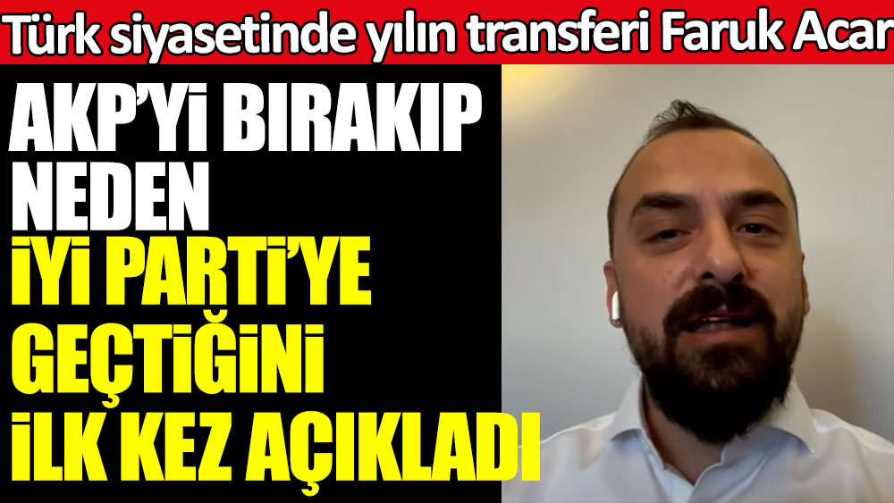 Türk siyasetinde yılın transferi! Faruk Acar AKP'yi bırakıp neden İYİ Parti'ye geçtiğini ilk kez açıkladı