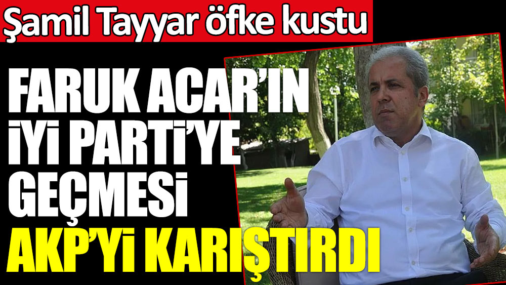 Faruk Acar'ın İYİ Parti'ye geçmesi AKP'yi karıştırdı! Şamil Tayyar öfke kustu