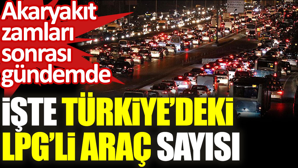 Akaryakıt zamları sonrası gündemde. İşte Türkiye'deki LPG'li araç sayısı
