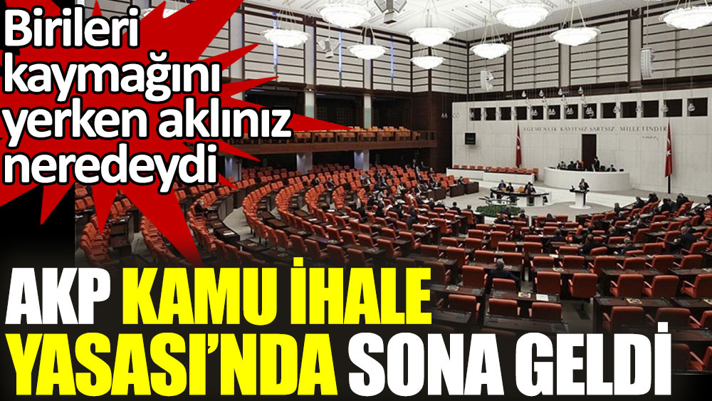 AKP Kamu İhale Yasası’nda sona geldi. Birileri kaymağını yerken aklınız neredeydi