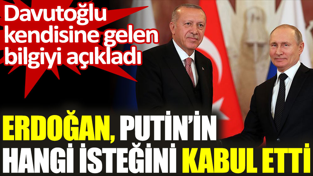 Erdoğan Putin'in hangi isteğini kabul etti. Davutoğlu açıkladı
