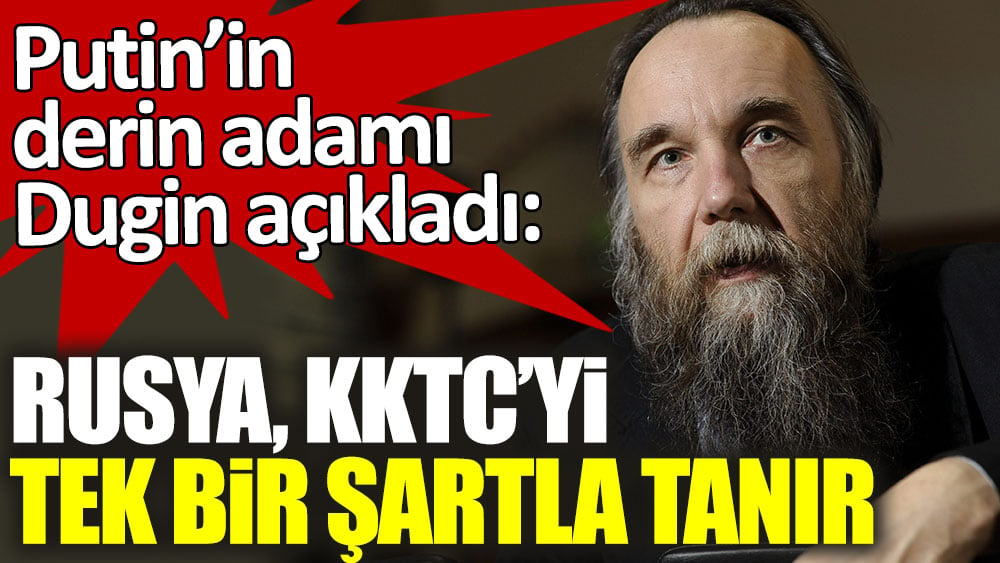 Putin'in derin adamı Aleksandr Dugin Rusya'nın KKTC'yi tanıması için tek şartını açıkladı