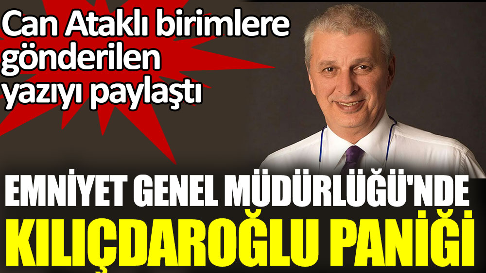 Emniyet Genel Müdürlüğü'nde Kılıçdaroğlu paniği. Can Ataklı birimlere gönderilen yazıyı paylaştı