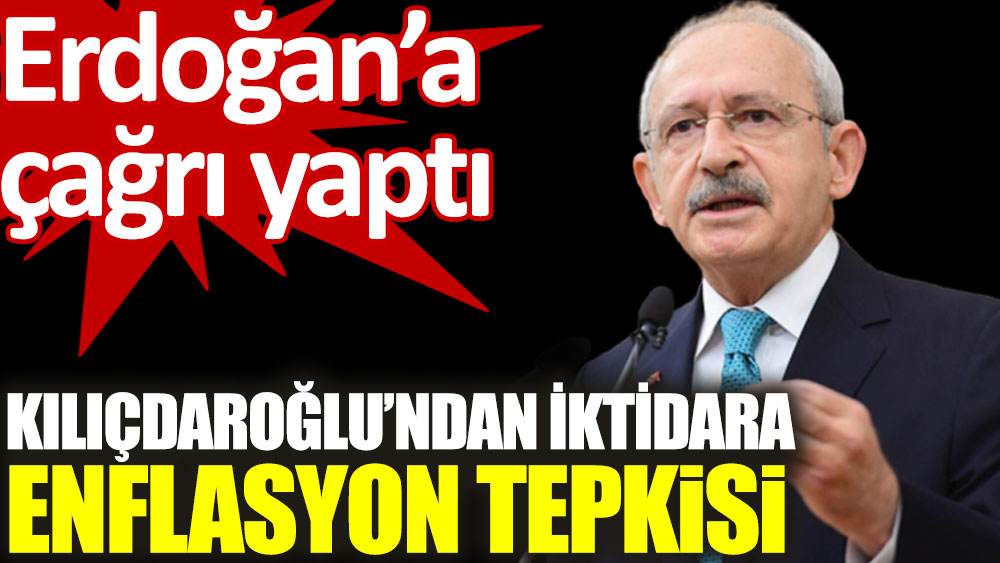 Kılıçdaroğlu’ndan iktidara enflasyon tepkisi. Erdoğan'a çağrı yaptı