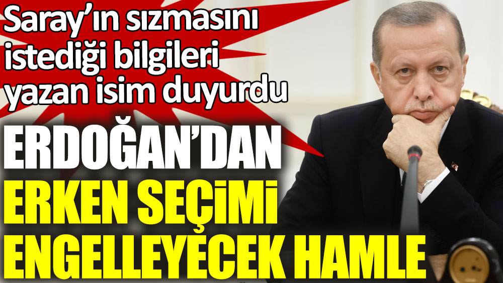 Saray’ın sızmasını istediği bilgileri yazan isim duyurdu! Erdoğan'dan erken seçimi engelleyecek hamle