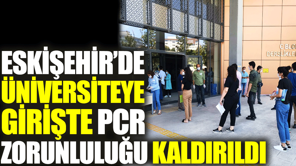 Eskişehir'de üniversiteye girişte PCR testi zorunluluğu kaldırıldı