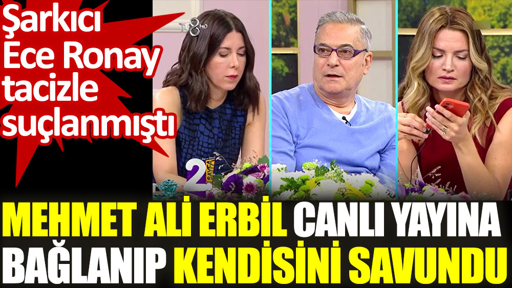 Mehmet Ali Erbil canlı yayına bağlanıp kendisini savundu. Ece Ronay tacizle suçlamıştı