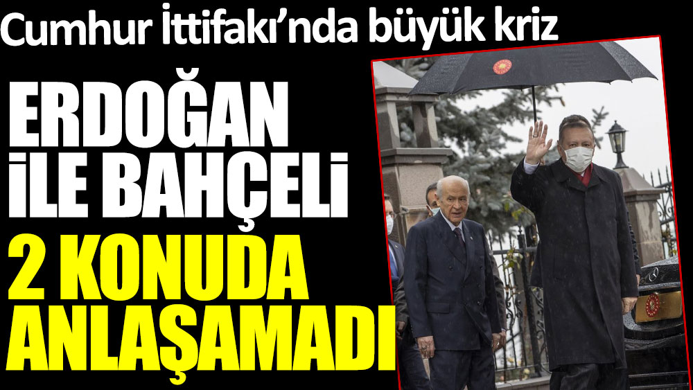 Cumhur İttifakı'nda büyük kriz! Erdoğan ile Bahçeli 2 konuda anlaşamadı