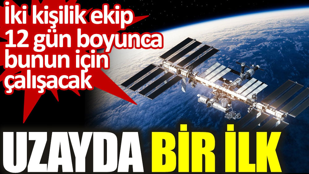 Uzayda bir ilk. İki kişilik ekip 12 gün boyunca bunun için çalışacak